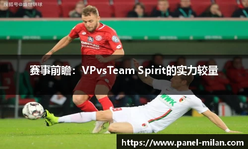 赛事前瞻：VPvsTeam Spirit的实力较量